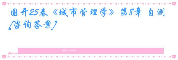 国开25春《城市管理学》第8章 自测[咨询答案]