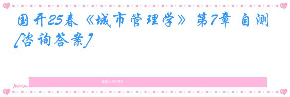国开25春《城市管理学》第7章 自测[咨询答案]