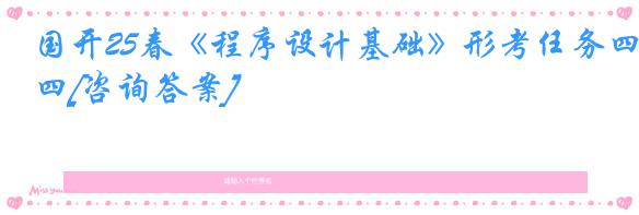 国开25春《程序设计基础》形考任务四[咨询答案]