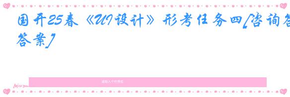 国开25春《UI设计》形考任务四[咨询答案]