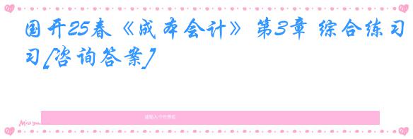 国开25春《成本会计》第3章 综合练习[咨询答案]