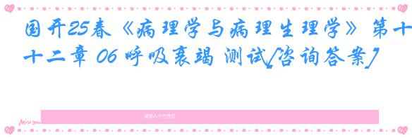 国开25春《病理学与病理生理学》第十二章 06 呼吸衰竭 测试[咨询答案]