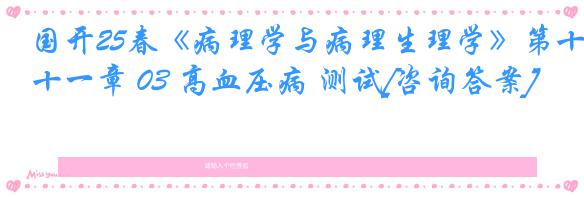 国开25春《病理学与病理生理学》第十一章 03 高血压病 测试[咨询答案]