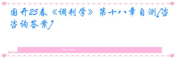 国开25春《调剂学》第十八章自测[咨询答案]