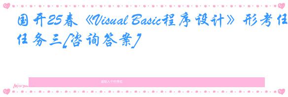 国开25春《Visual Basic程序设计》形考任务三[咨询答案]
