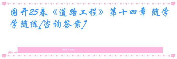 国开25春《道路工程》第十四章 随学随练[咨询答案]