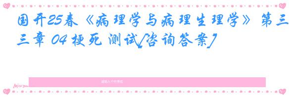 国开25春《病理学与病理生理学》第三章 04 梗死 测试[咨询答案]