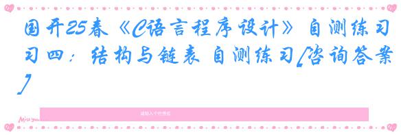 国开25春《C语言程序设计》自测练习四：结构与链表 自测练习[咨询答案]