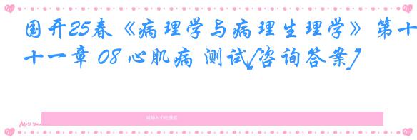 国开25春《病理学与病理生理学》第十一章 08 心肌病 测试[咨询答案]