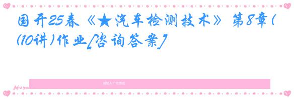 国开25春《★汽车检测技术》第8章(10讲)作业[咨询答案]