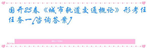 国开25春《城市轨道交通概论》形考任务一[咨询答案]
