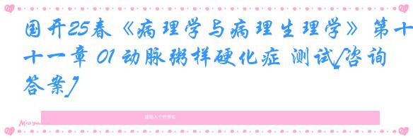 国开25春《病理学与病理生理学》第十一章 01 动脉粥样硬化症 测试[咨询答案]