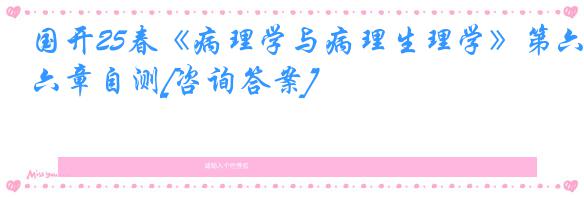 国开25春《病理学与病理生理学》第六章自测[咨询答案]