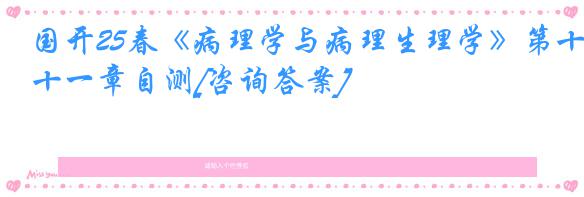 国开25春《病理学与病理生理学》第十一章自测[咨询答案]