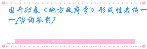 国开25春《地方政府学》形成性考核一[咨询答案]