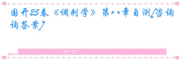 国开25春《调剂学》第八章自测[咨询答案]