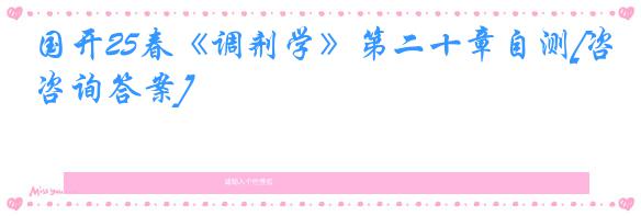 国开25春《调剂学》第二十章自测[咨询答案]
