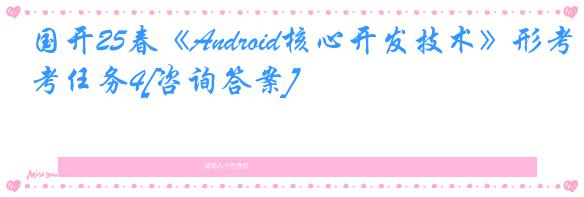 国开25春《Android核心开发技术》形考任务4[咨询答案]