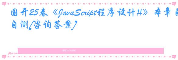 国开25春《JavaScript程序设计#》本章自测[咨询答案]