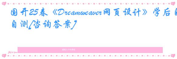 国开25春《Dreamweaver网页设计》学后自测[咨询答案]