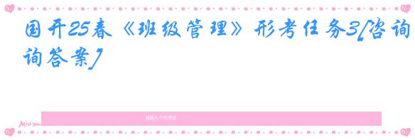 国开25春《班级管理》形考任务3[咨询答案]