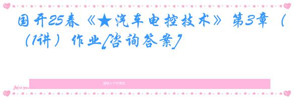 国开25春《★汽车电控技术》第3章（1讲）作业[咨询答案]
