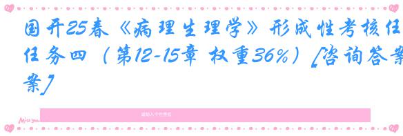 国开25春《病理生理学》形成性考核任务四（第12-15章 权重36%）[咨询答案]