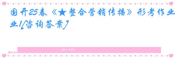 国开25春《★整合营销传播》形考作业1[咨询答案]