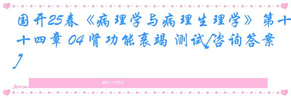 国开25春《病理学与病理生理学》第十四章 04 肾功能衰竭 测试[咨询答案]