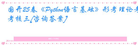 国开25春《Python语言基础》形考理论考核三[咨询答案]