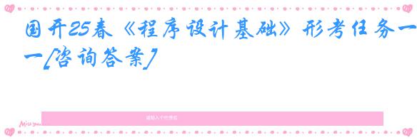 国开25春《程序设计基础》形考任务一[咨询答案]