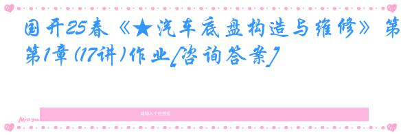 国开25春《★汽车底盘构造与维修》第1章(17讲)作业[咨询答案]