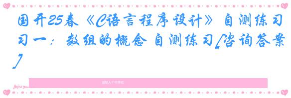 国开25春《C语言程序设计》自测练习一：数组的概念 自测练习[咨询答案]