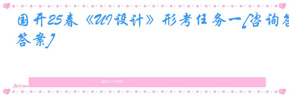 国开25春《UI设计》形考任务一[咨询答案]