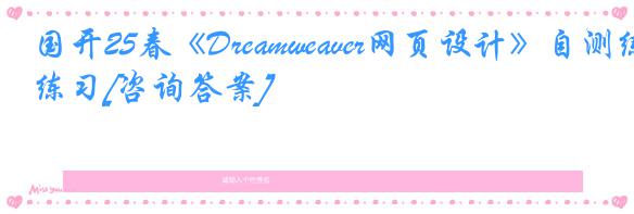国开25春《Dreamweaver网页设计》自测练习[咨询答案]