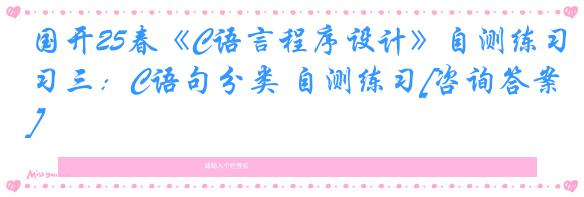 国开25春《C语言程序设计》自测练习三：C语句分类 自测练习[咨询答案]