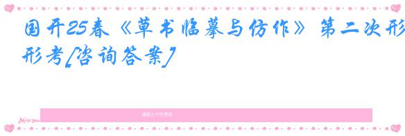 国开25春《草书临摹与仿作》第二次形考[咨询答案]