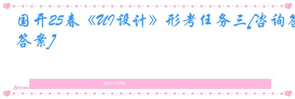 国开25春《UI设计》形考任务三[咨询答案]
