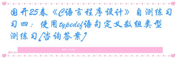 国开25春《C语言程序设计》自测练习四：使用typedef语句定义数组类型 自测练习[咨询答案]