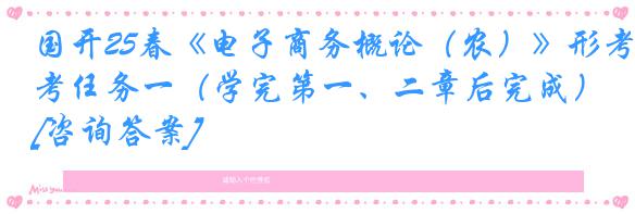 国开25春《电子商务概论（农）》形考任务一（学完第一、二章后完成）[咨询答案]