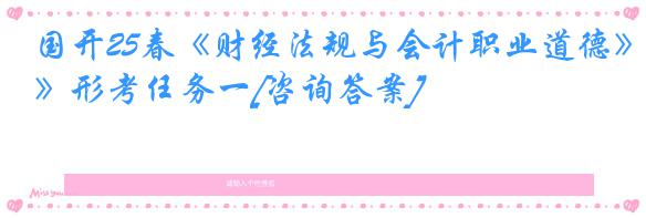 国开25春《财经法规与会计职业道德》形考任务一[咨询答案]