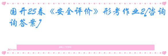 国开25春《安全评价》形考作业2[咨询答案]