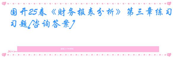 国开25春《财务报表分析》第三章练习题[咨询答案]