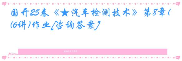 国开25春《★汽车检测技术》第8章(6讲)作业[咨询答案]