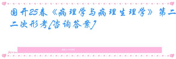 国开25春《病理学与病理生理学》第二次形考[咨询答案]