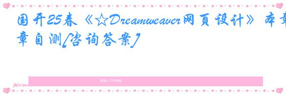 国开25春《☆Dreamweaver网页设计》本章自测[咨询答案]