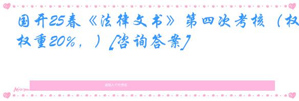 国开25春《法律文书》第四次考核（权重20%，）[咨询答案]