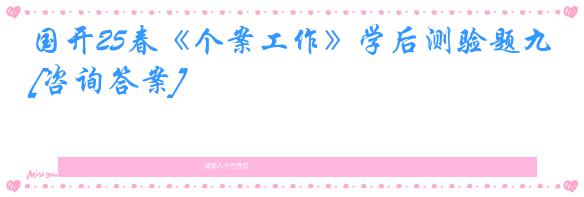 国开25春《个案工作》学后测验题九[咨询答案]