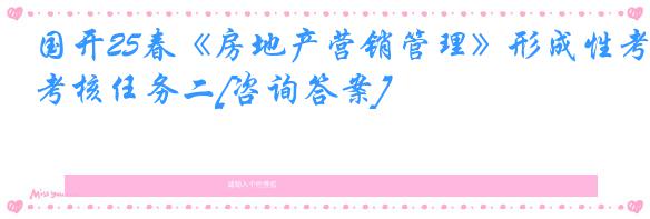 国开25春《房地产营销管理》形成性考核任务二[咨询答案]
