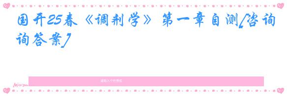 国开25春《调剂学》第一章自测[咨询答案]